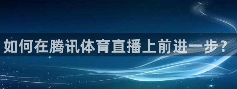 如何在腾讯体育直播上前进一步？