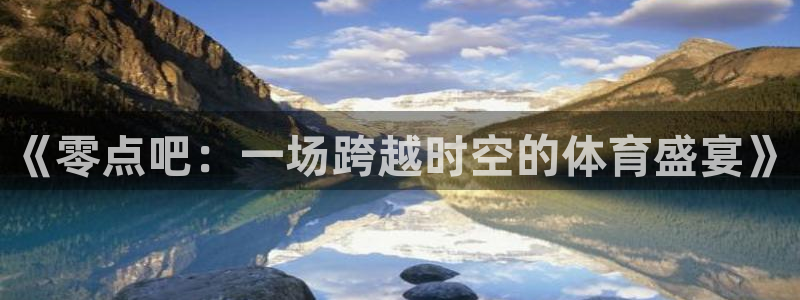 《零点吧：一场跨越时空的体育盛宴》