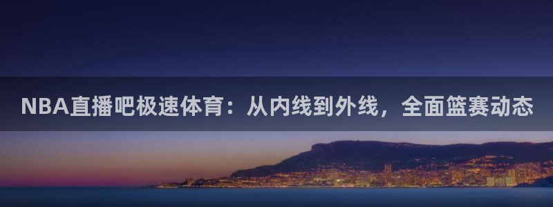NBA直播吧极速体育：从内线到外线，全面篮赛动态