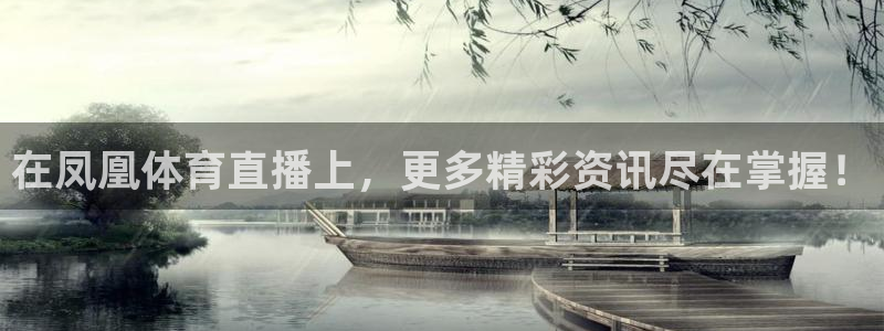 在凤凰体育直播上，更多精彩资讯尽在掌握！