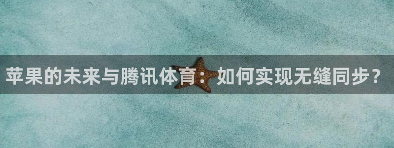 苹果的未来与腾讯体育：如何实现无缝同步？