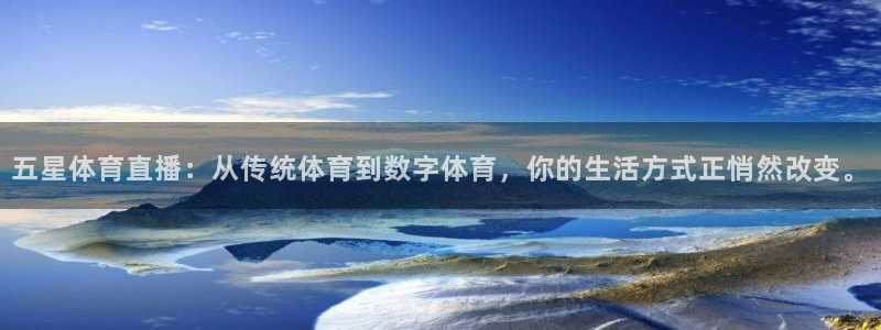 五星体育直播：从传统体育到数字体育，你的生活方式正悄然改变。