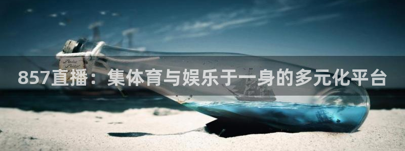 857直播：集体育与娱乐于一身的多元化平台