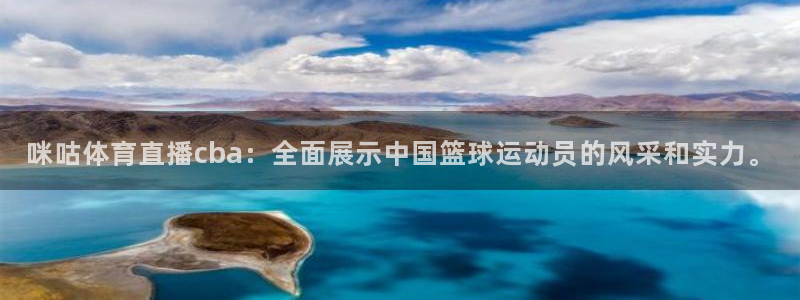 咪咕体育直播cba：全面展示中国篮球运动员的风采和实力。