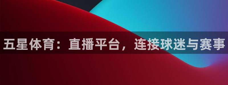 五星体育：直播平台，连接球迷与赛事