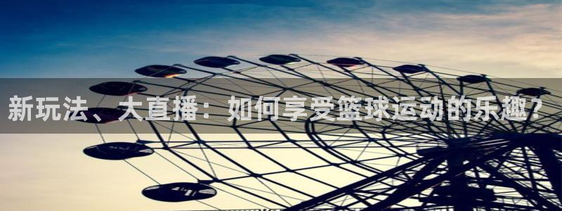 新玩法、大直播：如何享受篮球运动的乐趣？