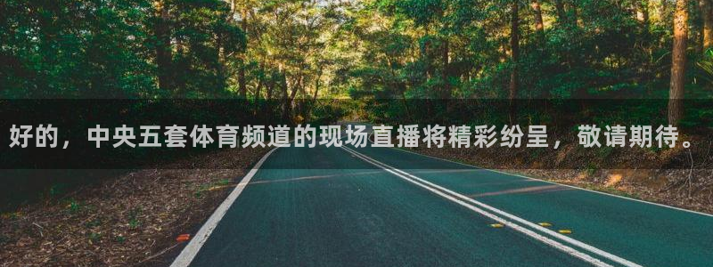 好的，中央五套体育频道的现场直播将精彩纷呈，敬请期待。